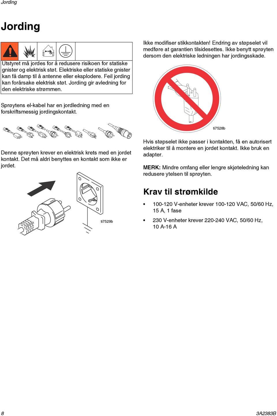 Ikke benytt sprøyten dersom den elektriske ledningen har jordingsskade. Sprøytens el-kabel har en jordledning med en forskriftsmessig jordingskontakt.