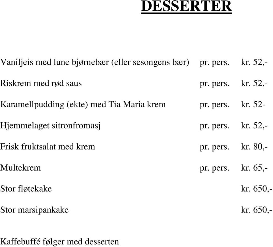 pers. kr. 52,- Frisk fruktsalat med krem pr. pers. kr. 80,- Multekrem pr. pers. kr. 65,- Stor fløtekake kr.