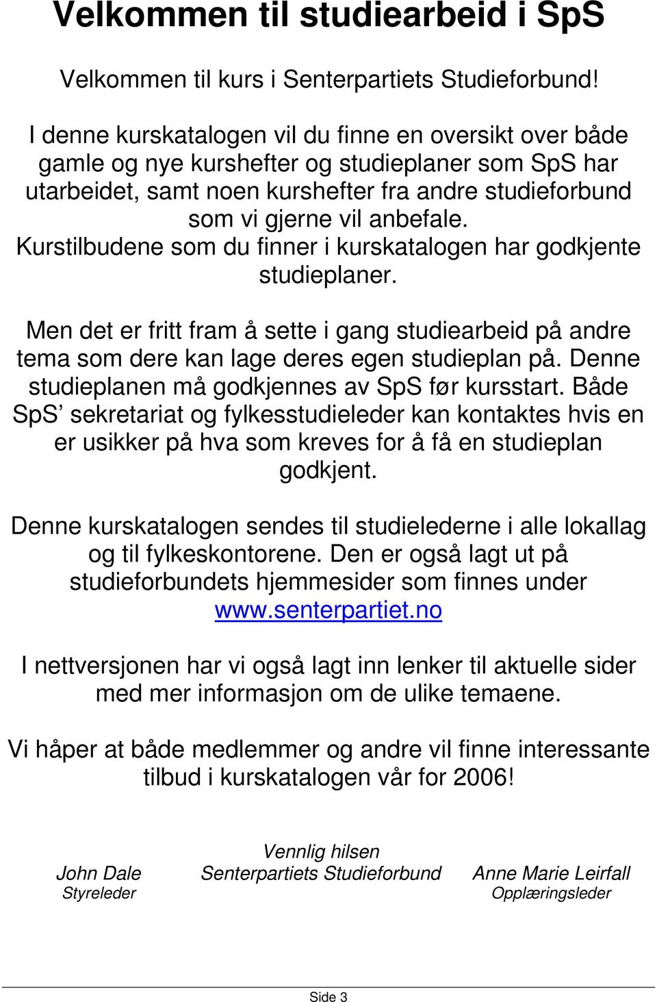 Kurstilbudene som du finner i kurskatalogen har godkjente studieplaner. Men det er fritt fram å sette i gang studiearbeid på andre tema som dere kan lage deres egen studieplan på.