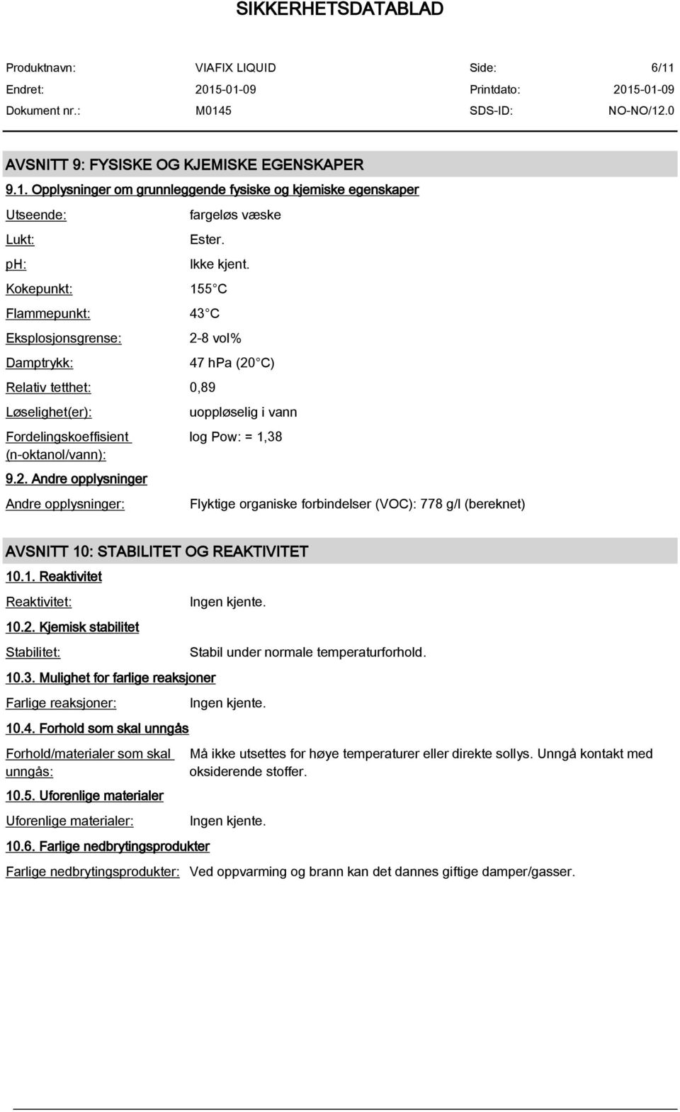 8 vol% Relativ tetthet: 0,89 Løselighet(er): Fordelingskoeffisient (n-oktanol/vann): 9.2.