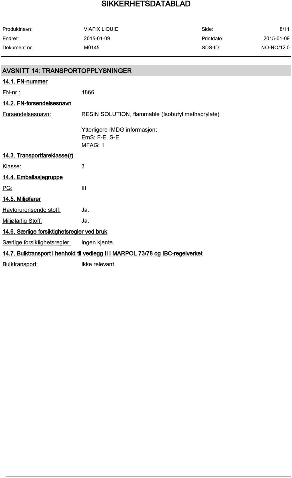 Miljøfarer Havforurensende stoff: Miljøfarlig Stoff: RESIN SOLUTION, flammable (Isobutyl methacrylate) Ytterligere IMDG informasjon: