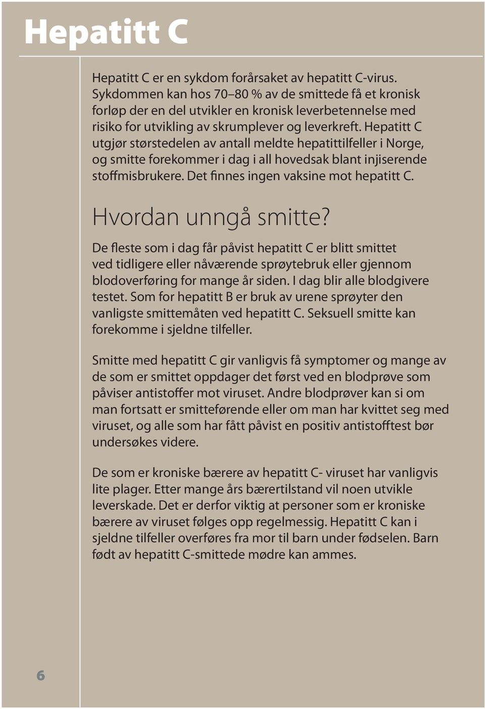 Hepatitt C utgjør størstedelen av antall meldte hepatittilfeller i Norge, og smitte forekommer i dag i all hovedsak blant injiserende stoffmisbrukere. Det finnes ingen vaksine mot hepatitt C.