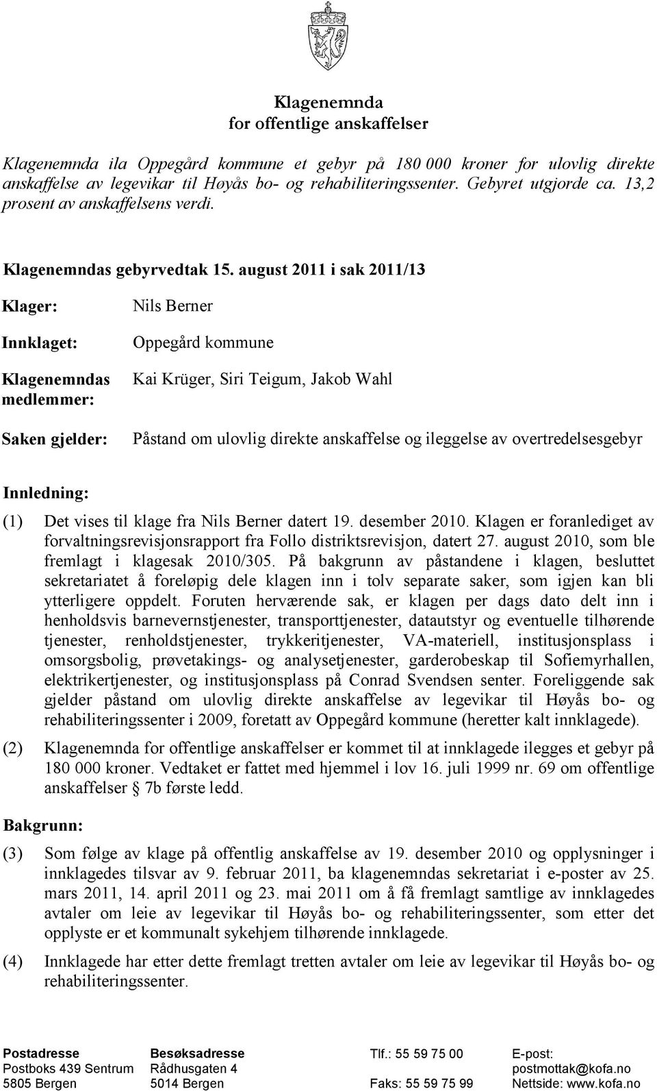 august 2011 i sak 2011/13 Klager: Innklaget: Klagenemndas medlemmer: Saken gjelder: Nils Berner Oppegård kommune Kai Krüger, Siri Teigum, Jakob Wahl Påstand om ulovlig direkte anskaffelse og