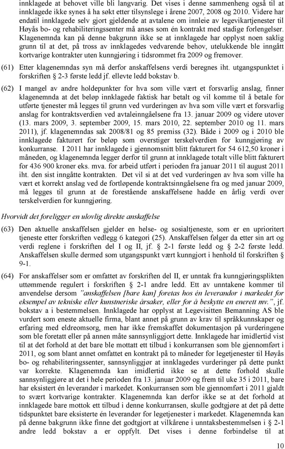 Klagenemnda kan på denne bakgrunn ikke se at innklagede har opplyst noen saklig grunn til at det, på tross av innklagedes vedvarende behov, utelukkende ble inngått kortvarige kontrakter uten