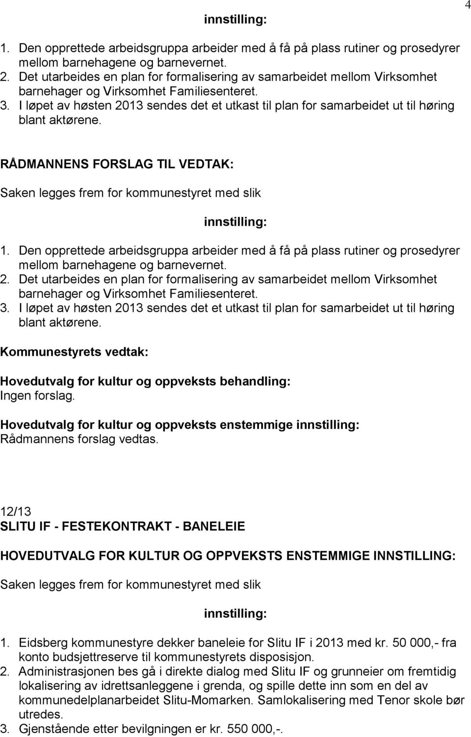 I løpet av høsten 2013 sendes det et utkast til plan for samarbeidet ut til høring blant aktørene. RÅDMANNENS FORSLAG TIL VEDTAK: Saken legges frem for kommunestyret med slik innstilling: 1.