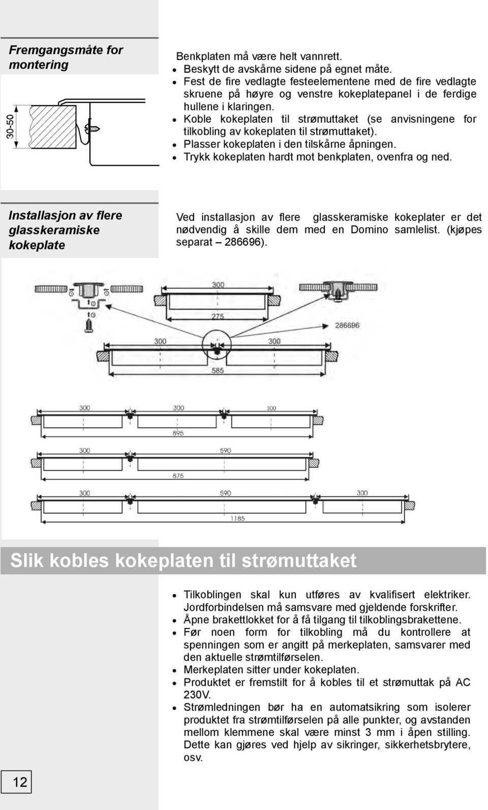 Koble kokeplaten til strømuttaket (se anvisningene for tilkobling av kokeplaten til strømuttaket). Plasser kokeplaten i den tilskårne åpningen. Trykk kokeplaten hardt mot benkplaten, ovenfra og ned.