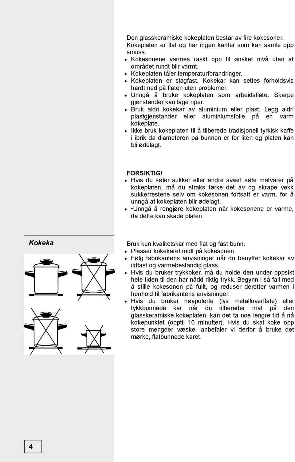 Skarpe gjenstander kan lage riper. Bruk aldri kokekar av aluminium eller plast. Legg aldri plastgjenstander eller aluminiumsfolie på en varm kokeplate.