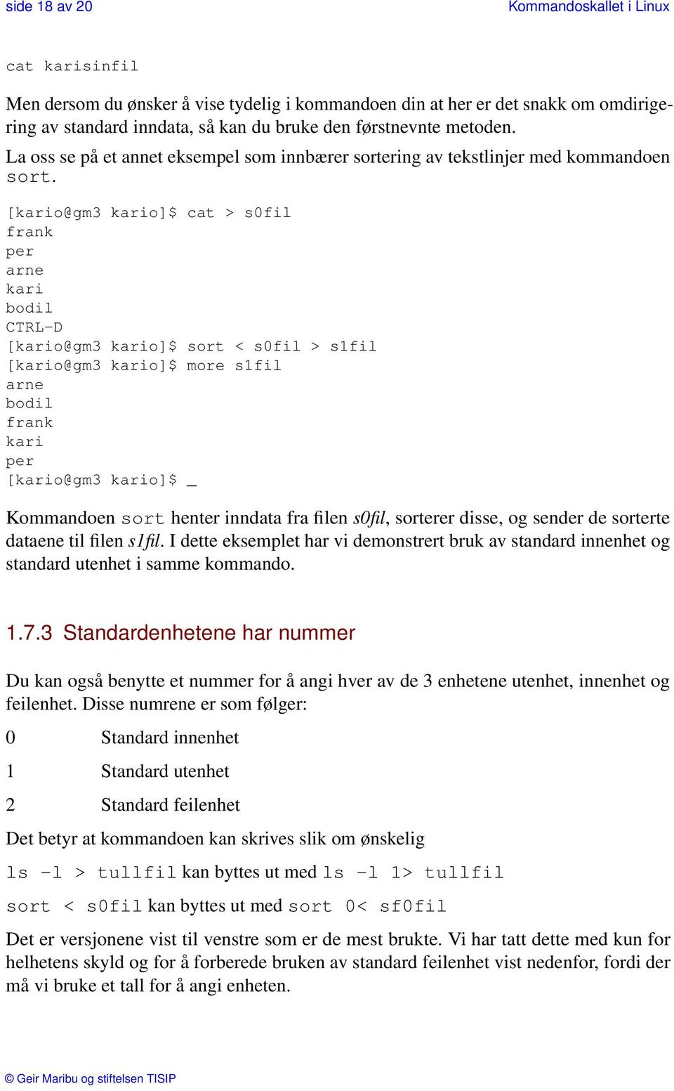 [kario@gm3 kario]$ cat > s0fil frank per arne kari bodil CTRL-D [kario@gm3 kario]$ sort < s0fil > s1fil [kario@gm3 kario]$ more s1fil arne bodil frank kari per [kario@gm3 kario]$ _ Kommandoen sort