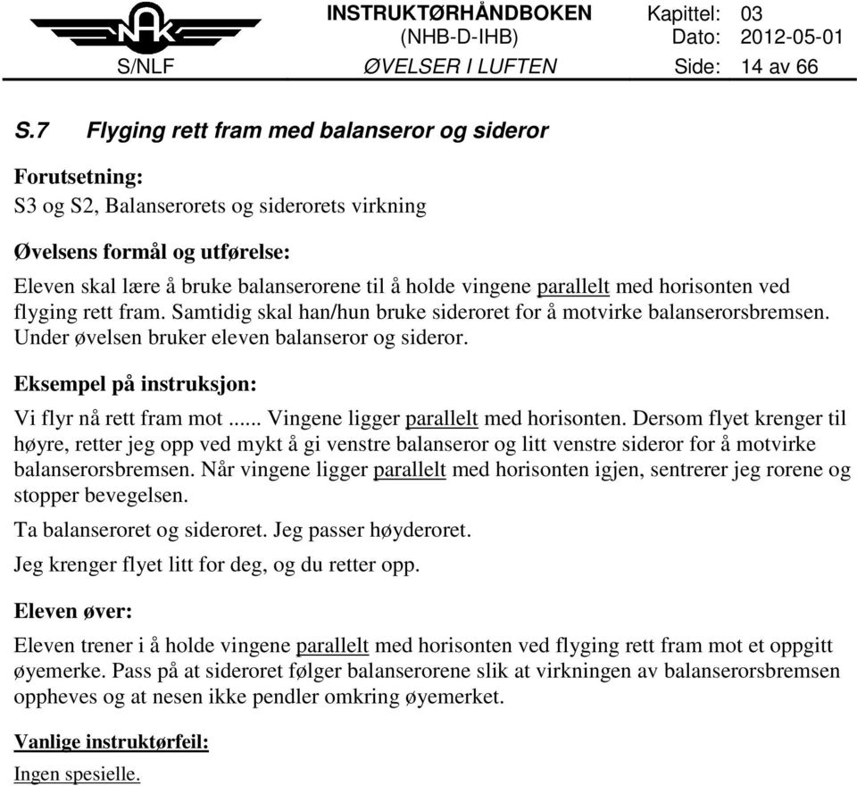 parallelt med horisonten ved flyging rett fram. Samtidig skal han/hun bruke sideroret for å motvirke balanserorsbremsen. Under øvelsen bruker eleven balanseror og sideror. Vi flyr nå rett fram mot.