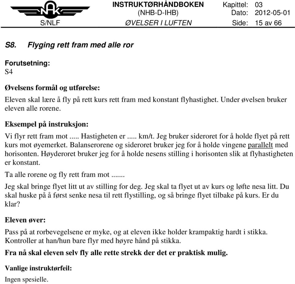 Balanserorene og sideroret bruker jeg for å holde vingene parallelt med horisonten. Høyderoret bruker jeg for å holde nesens stilling i horisonten slik at flyhastigheten er konstant.