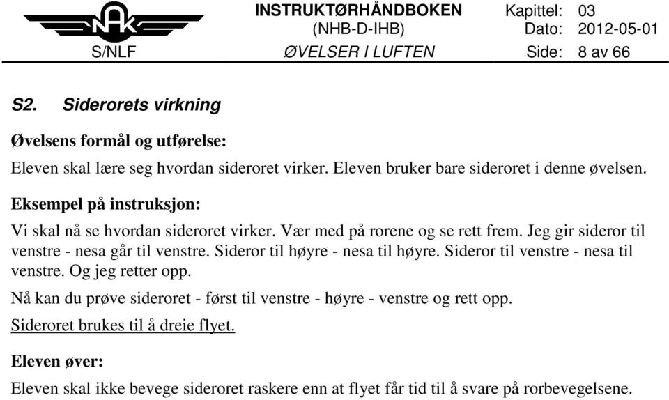 Jeg gir sideror til venstre - nesa går til venstre. Sideror til høyre - nesa til høyre. Sideror til venstre - nesa til venstre. Og jeg retter opp.