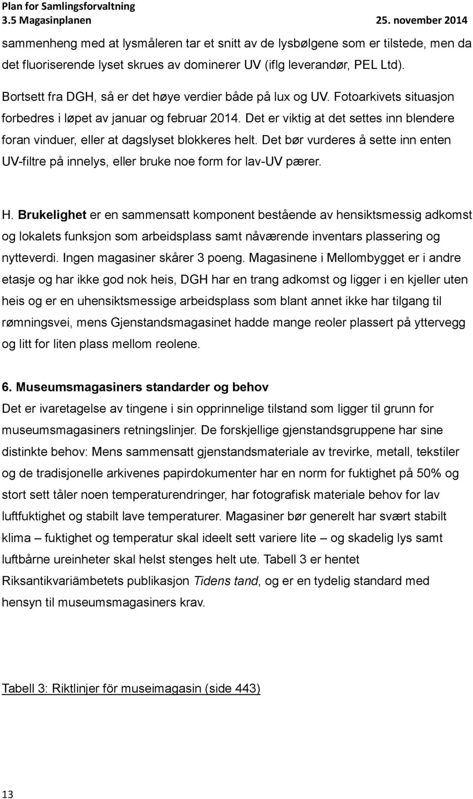 Det er viktig at det settes inn blendere foran vinduer, eller at dagslyset blokkeres helt. Det bør vurderes å sette inn enten UV-filtre på innelys, eller bruke noe form for lav-uv pærer. H.