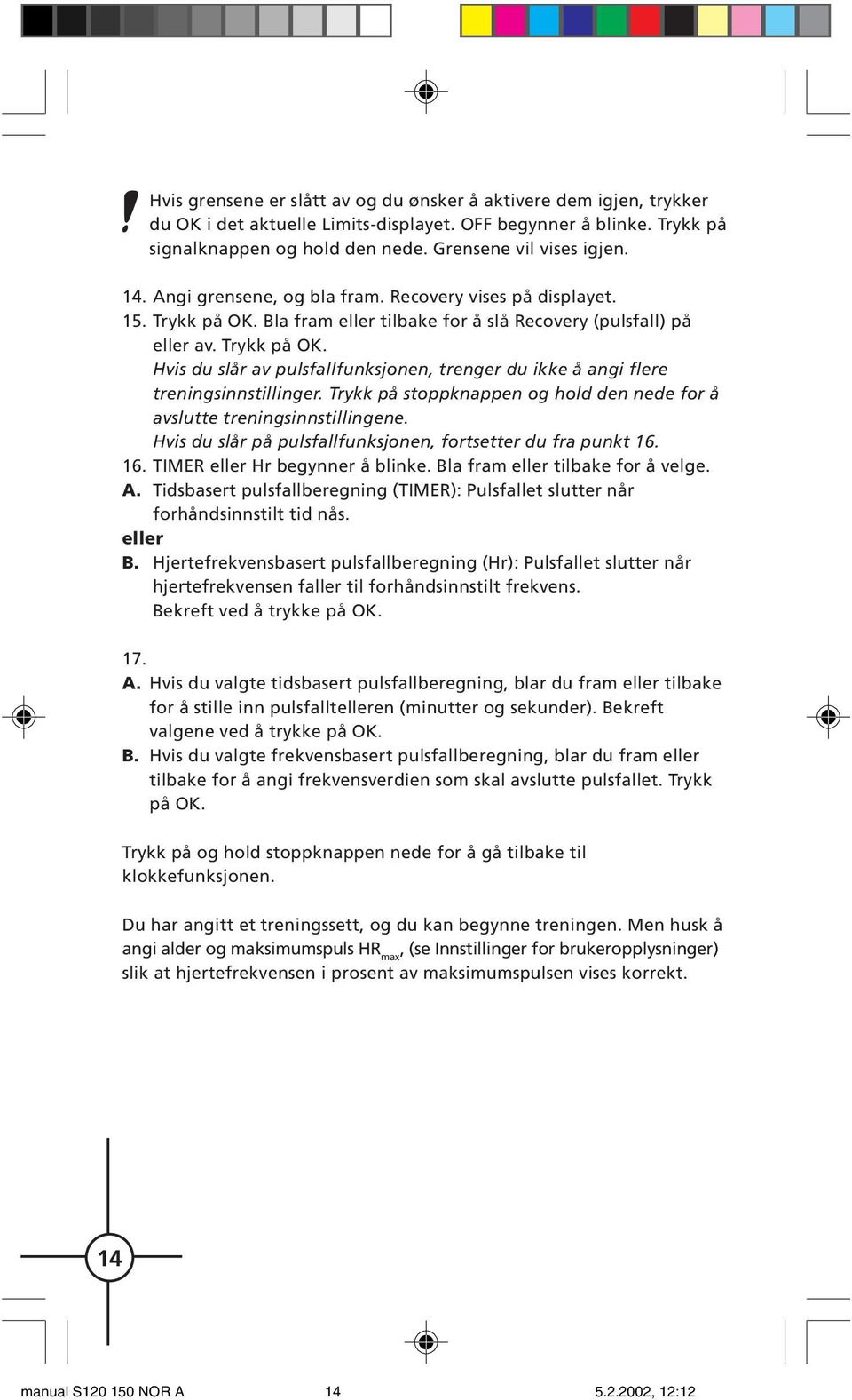 på stoppknappen og hold den nede for å avslutte treningsinnstillingene. Hvis du slår på pulsfallfunksjonen, fortsetter du fra punkt 16. 16. TIMER eller Hr begynner å blinke.