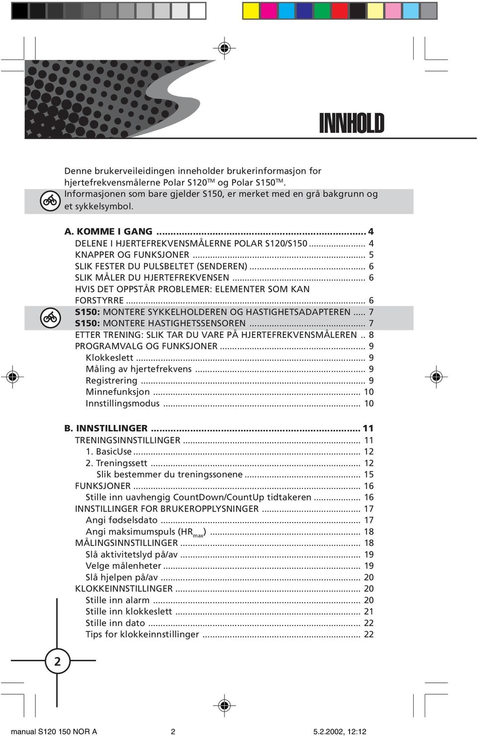 .. 5 SLIK FESTER DU PULSBELTET (SENDEREN)... 6 SLIK MÅLER DU HJERTEFREKVENSEN... 6 HVIS DET OPPSTÅR PROBLEMER: ELEMENTER SOM KAN FORSTYRRE... 6 S150: MONTERE SYKKELHOLDEREN OG HASTIGHETSADAPTEREN.