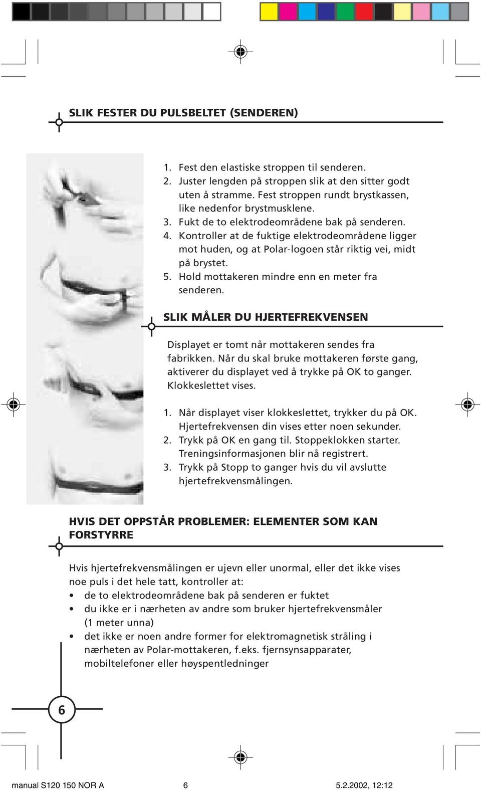 Kontroller at de fuktige elektrodeområdene ligger mot huden, og at Polar-logoen står riktig vei, midt på brystet. 5. Hold mottakeren mindre enn en meter fra senderen.