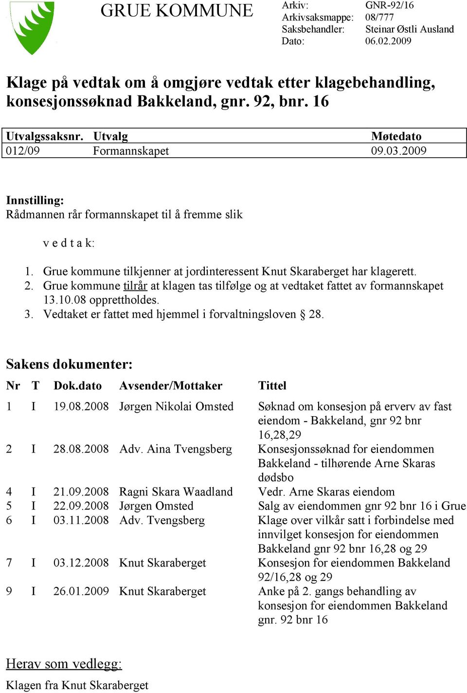 Grue kommune tilkjenner at jordinteressent Knut Skaraberget har klagerett. 2. Grue kommune tilrår at klagen tas tilfølge og at vedtaket fattet av formannskapet 13.10.08 opprettholdes. 3.