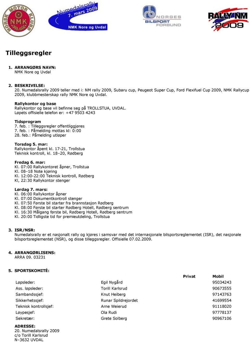 Rallykontor og base Rallykontor og base vil befinne seg på TROLLSTUA, UVDAL. Løpets offisielle telefon er: +47 9503 4243 Tidsprogram 7. feb. : Tilleggsregler offentliggjøres 7. feb. : Påmelding mottas kl: 0:00 28.