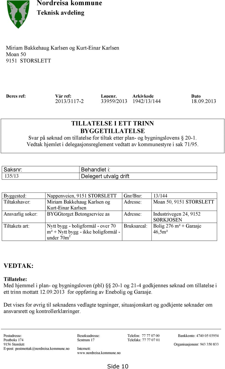 Saksnr: Behandlet i: 135/13 Delegert utvalg drift Byggested: Nappenveien, 9151 STORSLETT Gnr/Bnr: 13/144 Tiltakshaver: Miriam Bakkehaug Karlsen og Adresse: Moan 50, 9151 STORSLETT Kurt-Einar Karlsen