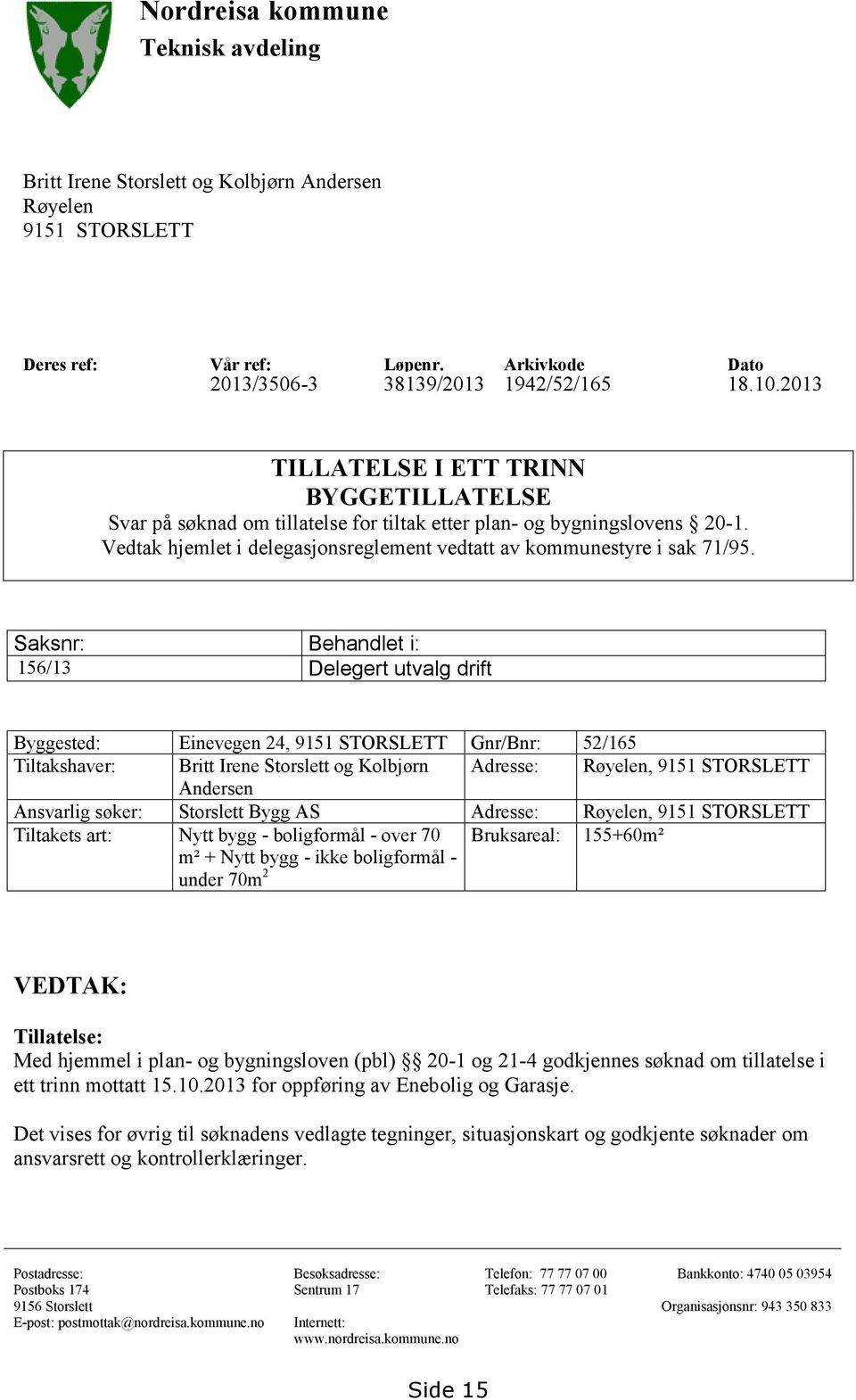 Saksnr: Behandlet i: 156/13 Delegert utvalg drift Byggested: Einevegen 24, 9151 STORSLETT Gnr/Bnr: 52/165 Tiltakshaver: Britt Irene Storslett og Kolbjørn Adresse: Røyelen, 9151 STORSLETT Andersen