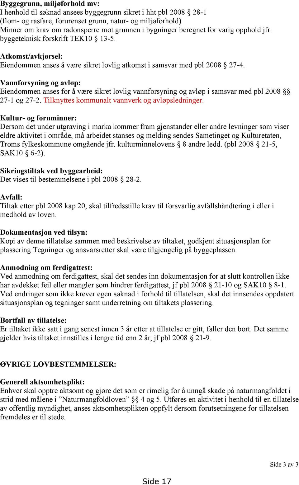 Vannforsyning og avløp: Eiendommen anses for å være sikret lovlig vannforsyning og avløp i samsvar med pbl 2008 27-1 og 27-2. Tilknyttes kommunalt vannverk og avløpsledninger.