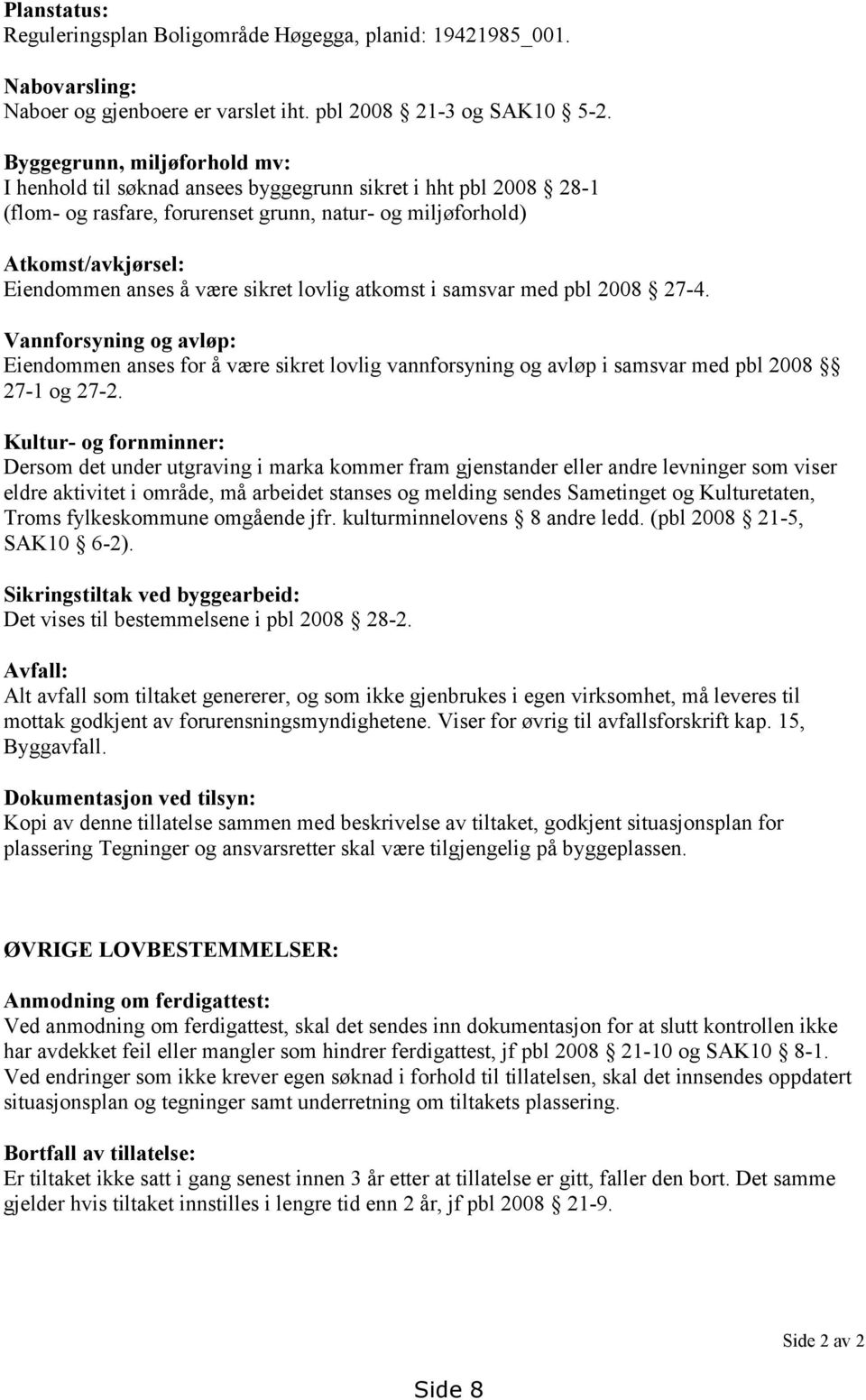 sikret lovlig atkomst i samsvar med pbl 2008 27-4. Vannforsyning og avløp: Eiendommen anses for å være sikret lovlig vannforsyning og avløp i samsvar med pbl 2008 27-1 og 27-2.