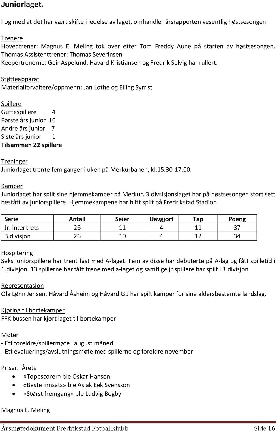 Støtteapparat Materialforvaltere/oppmenn: Jan Lothe og Elling Syrrist Spillere Guttespillere 4 Første års junior 10 Andre års junior 7 Siste års junior 1 Tilsammen 22 spillere Treninger Juniorlaget