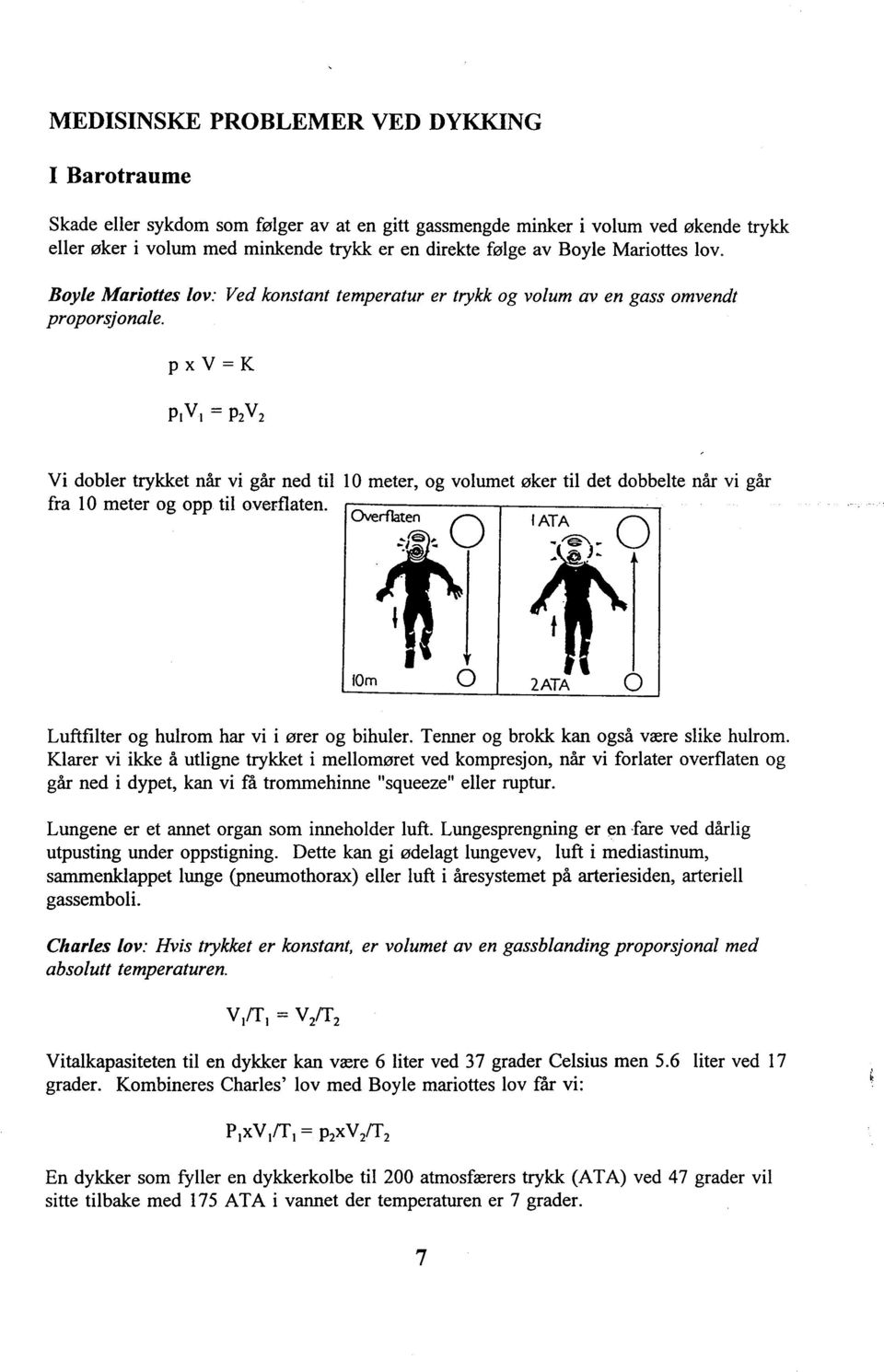 pxv=k P1V1 = PiVi Vi dobler trykket når vi går ned til L O meter, og volumet øker til det dobbelte når vi går fra 10 meter og opp til over-flaten.