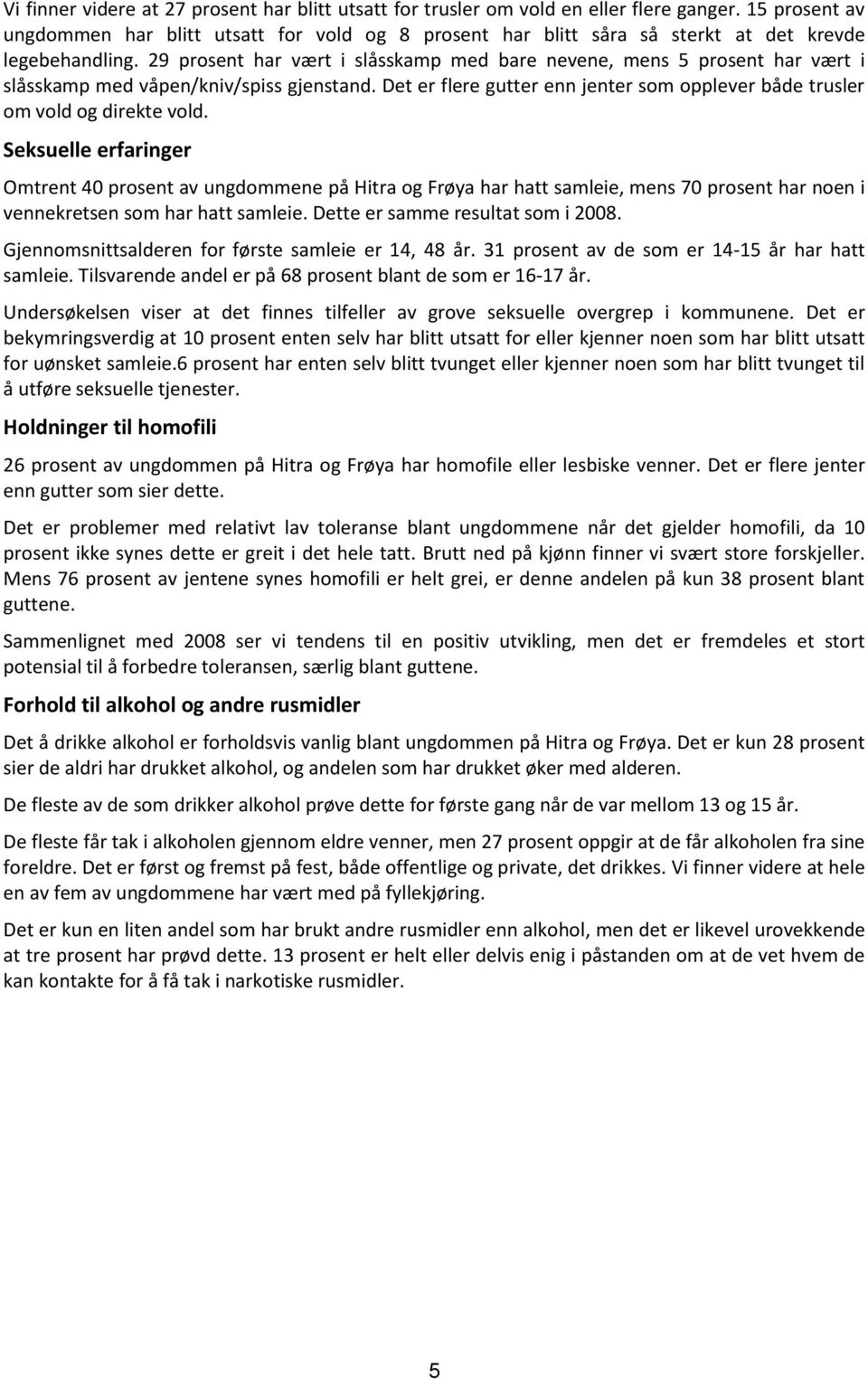 9 prosent har vært i slåsskamp med bare nevene, mens 5 prosent har vært i slåsskamp med våpen/kniv/spiss gjenstand. Det er flere gutter enn jenter som opplever både trusler om vold og direkte vold.