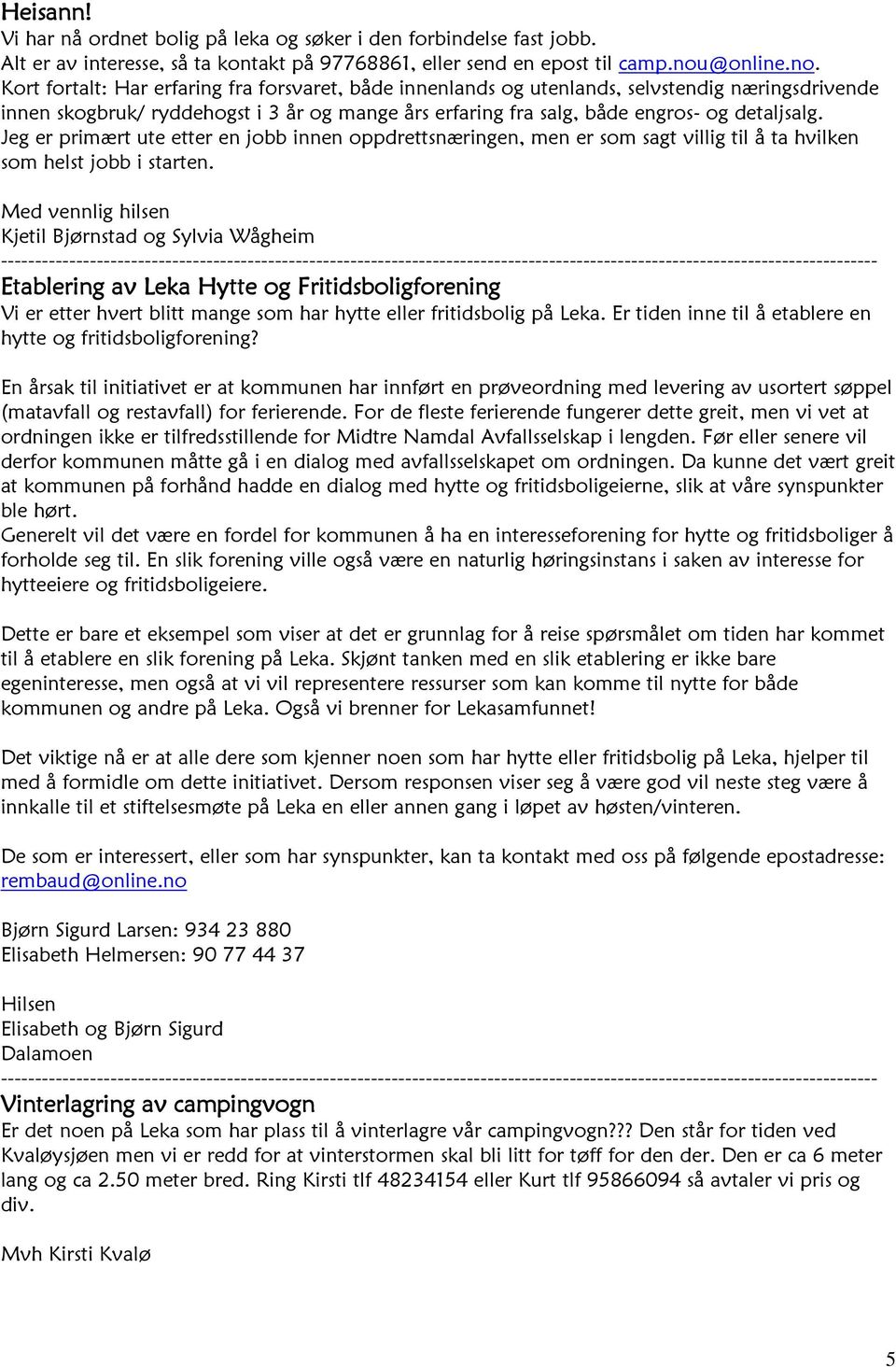 Kort fortalt: Har erfaring fra forsvaret, både innenlands og utenlands, selvstendig næringsdrivende innen skogbruk/ ryddehogst i 3 år og mange års erfaring fra salg, både engros- og detaljsalg.