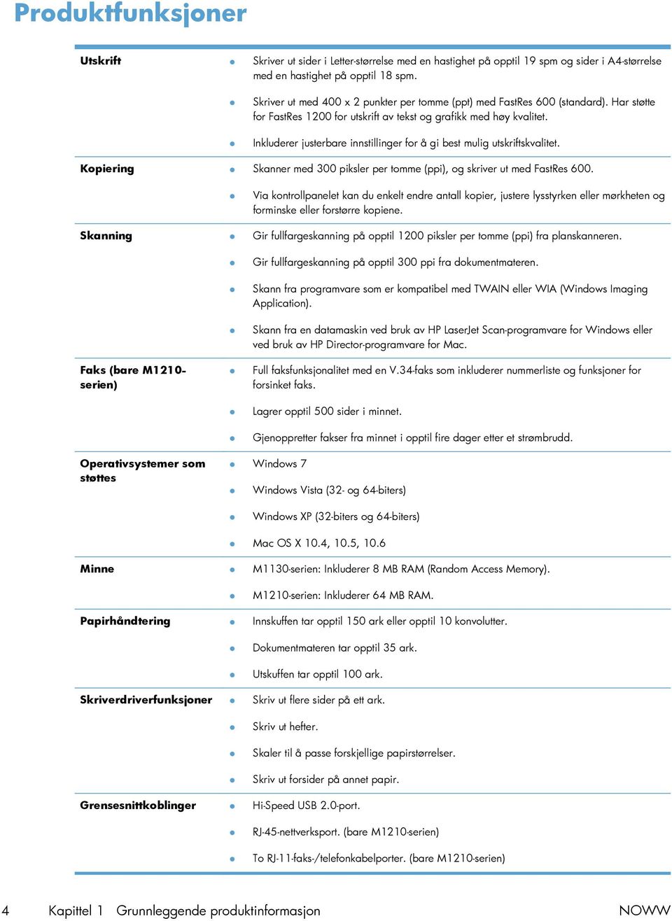 Inkluderer justerbare innstillinger for å gi best mulig utskriftskvalitet. Kopiering Skanner med 300 piksler per tomme (ppi), og skriver ut med FastRes 600.