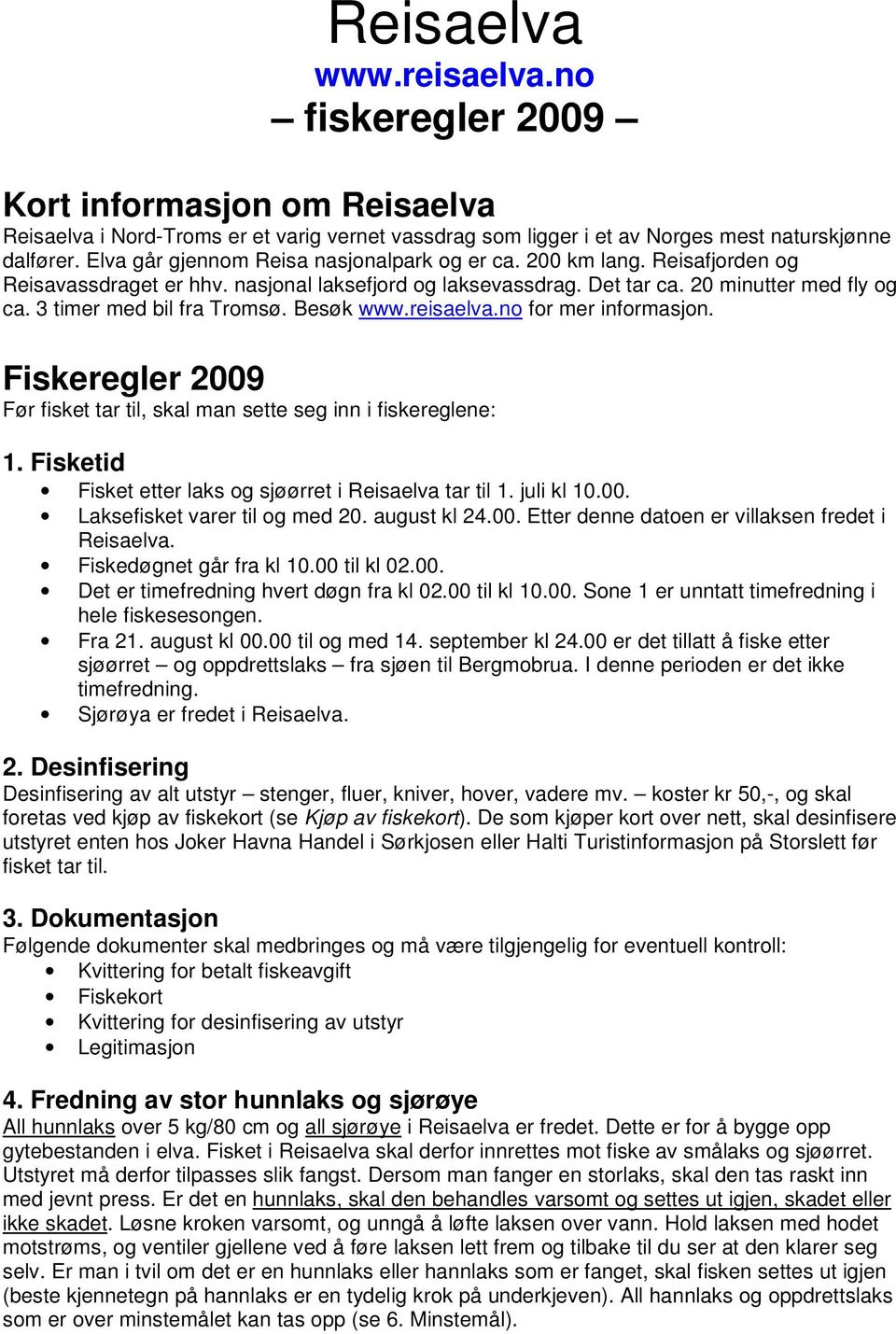 3 timer med bil fra Tromsø. Besøk www.reisaelva.no for mer informasjon. Fiskeregler 2009 Før fisket tar til, skal man sette seg inn i fiskereglene: 1.