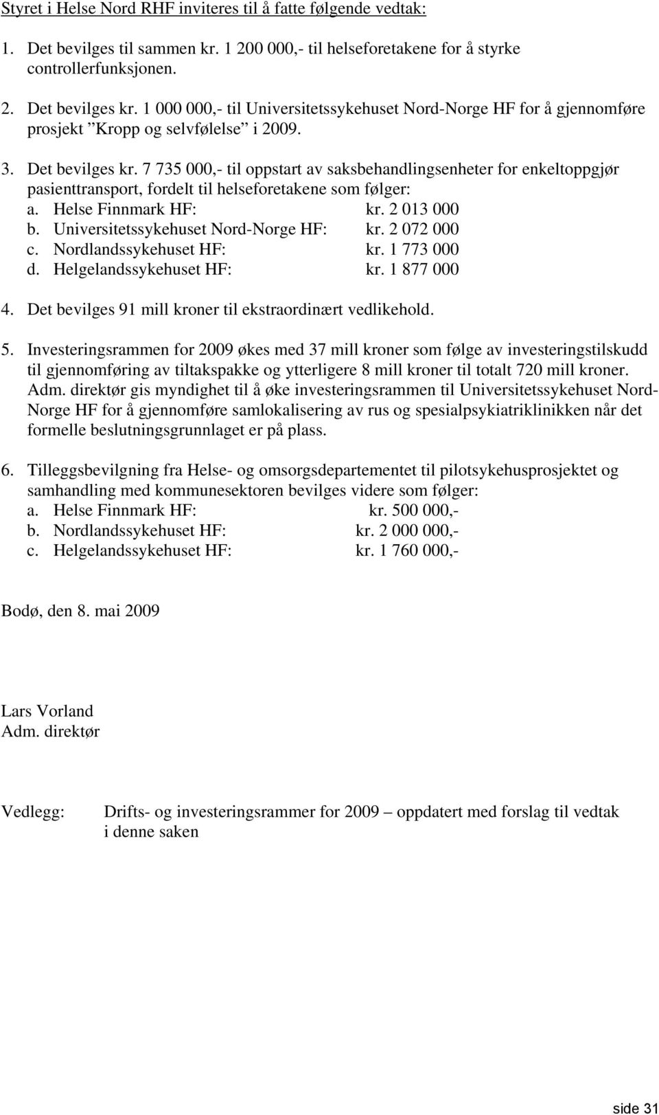 7 735,- til oppstart av saksbehandlingsenheter for enkeltoppgjør pasienttransport, fordelt til helseforetakene som følger: a. Helse Finnmark HF: kr. 2 13 b. Universitetssykehuset Nord-Norge HF: kr.