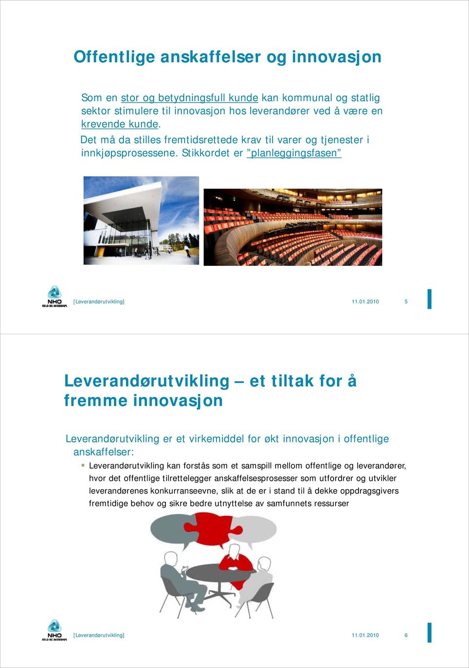 2010 5 Leverandørutvikling et tiltak for å fremme innovasjon Leverandørutvikling er et virkemiddel for økt innovasjon i offentlige anskaffelser: Leverandørutvikling kan forstås som et samspill mellom