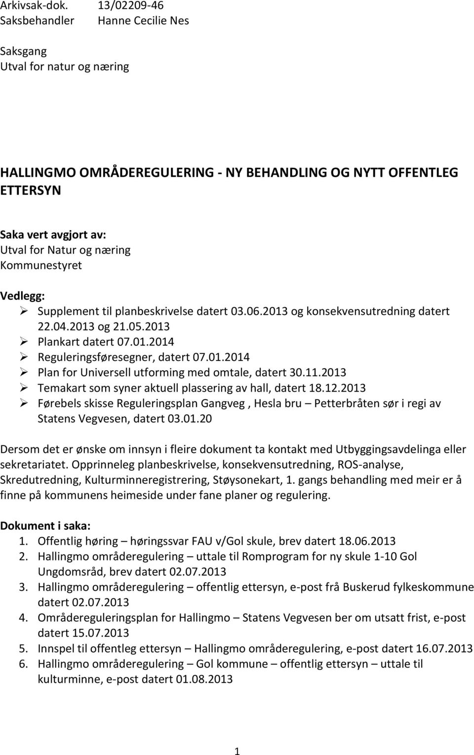 Kommunestyret Vedlegg: Supplement til planbeskrivelse datert 03.06.2013 og konsekvensutredning datert 22.04.2013 og 21.05.2013 Plankart datert 07.01.2014 Reguleringsføresegner, datert 07.01.2014 Plan for Universell utforming med omtale, datert 30.