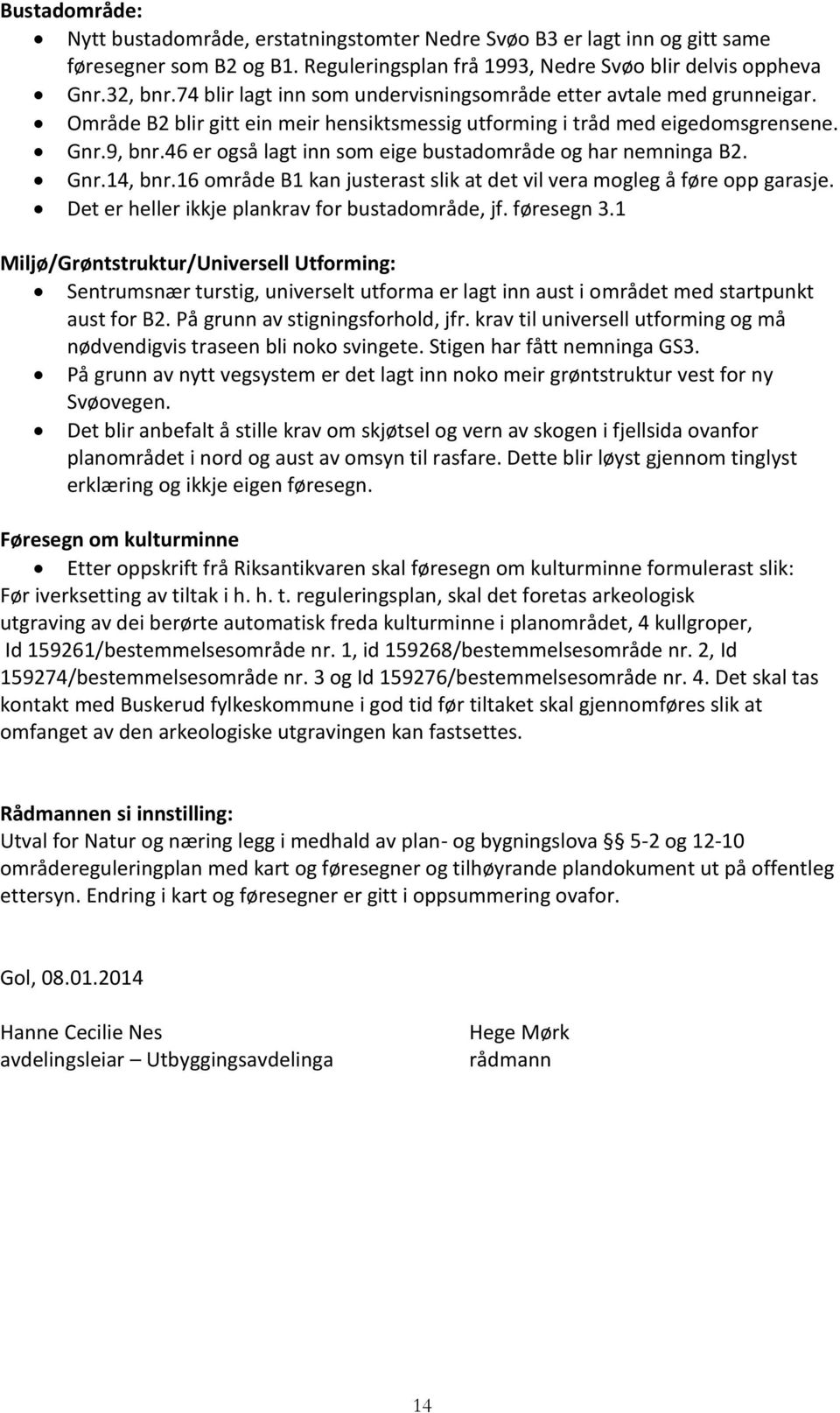 46 er også lagt inn som eige bustadområde og har nemninga B2. Gnr.14, bnr.16 område B1 kan justerast slik at det vil vera mogleg å føre opp garasje. Det er heller ikkje plankrav for bustadområde, jf.