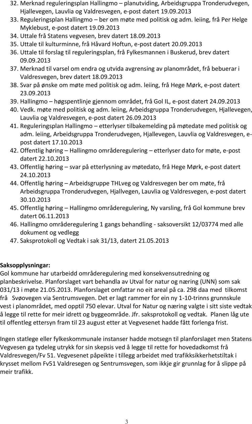 Uttale til kulturminne, frå Håvard Hoftun, e-post datert 20.09.2013 36. Uttale til forslag til reguleringsplan, frå Fylkesmannen i Buskerud, brev datert 09.09.2013 37.