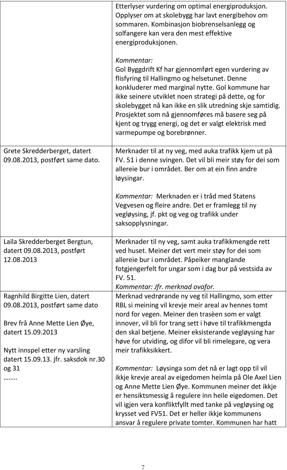 Gol kommune har ikke seinere utviklet noen strategi på dette, og for skolebygget nå kan ikke en slik utredning skje samtidig.