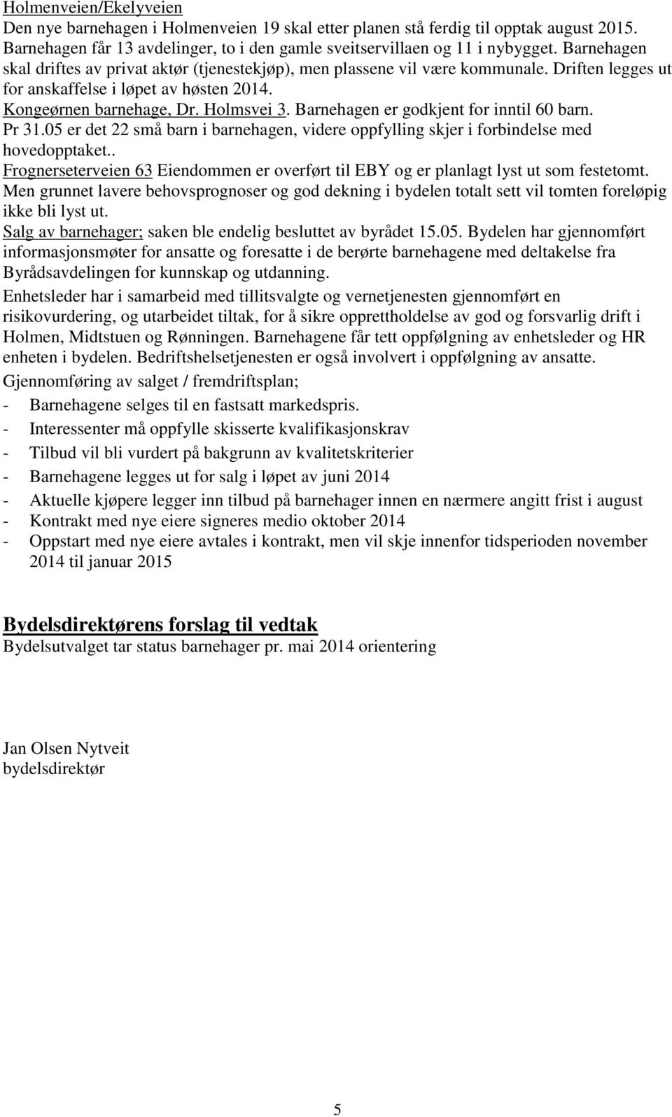 Barnehagen er godkjent for inntil 60 barn. Pr 31.05 er det 22 små barn i barnehagen, videre oppfylling skjer i forbindelse med hovedopptaket.