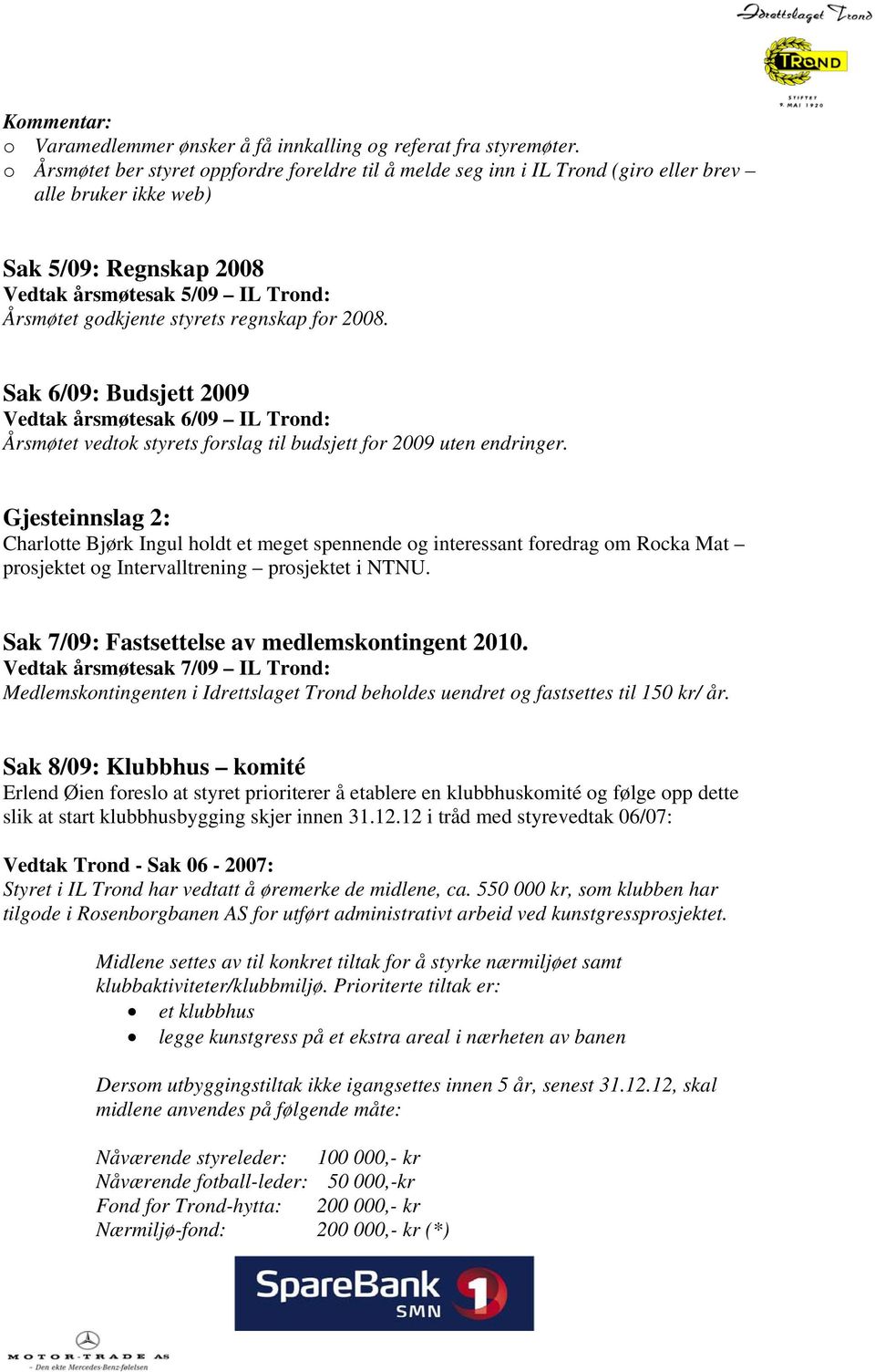 regnskap for 2008. Sak 6/09: Budsjett 2009 Vedtak årsmøtesak 6/09 IL Trond: Årsmøtet vedtok styrets forslag til budsjett for 2009 uten endringer.