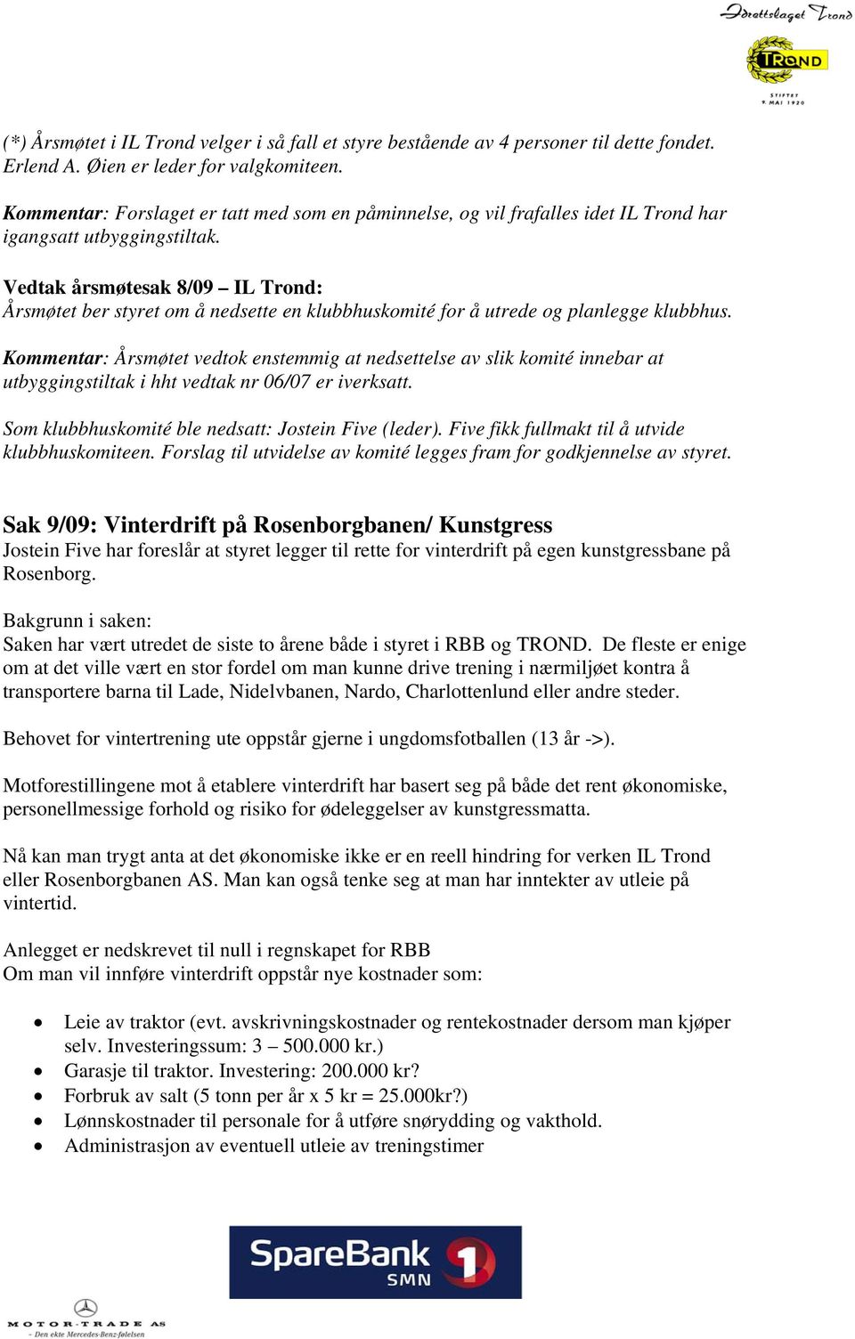 Vedtak årsmøtesak 8/09 IL Trond: Årsmøtet ber styret om å nedsette en klubbhuskomité for å utrede og planlegge klubbhus.