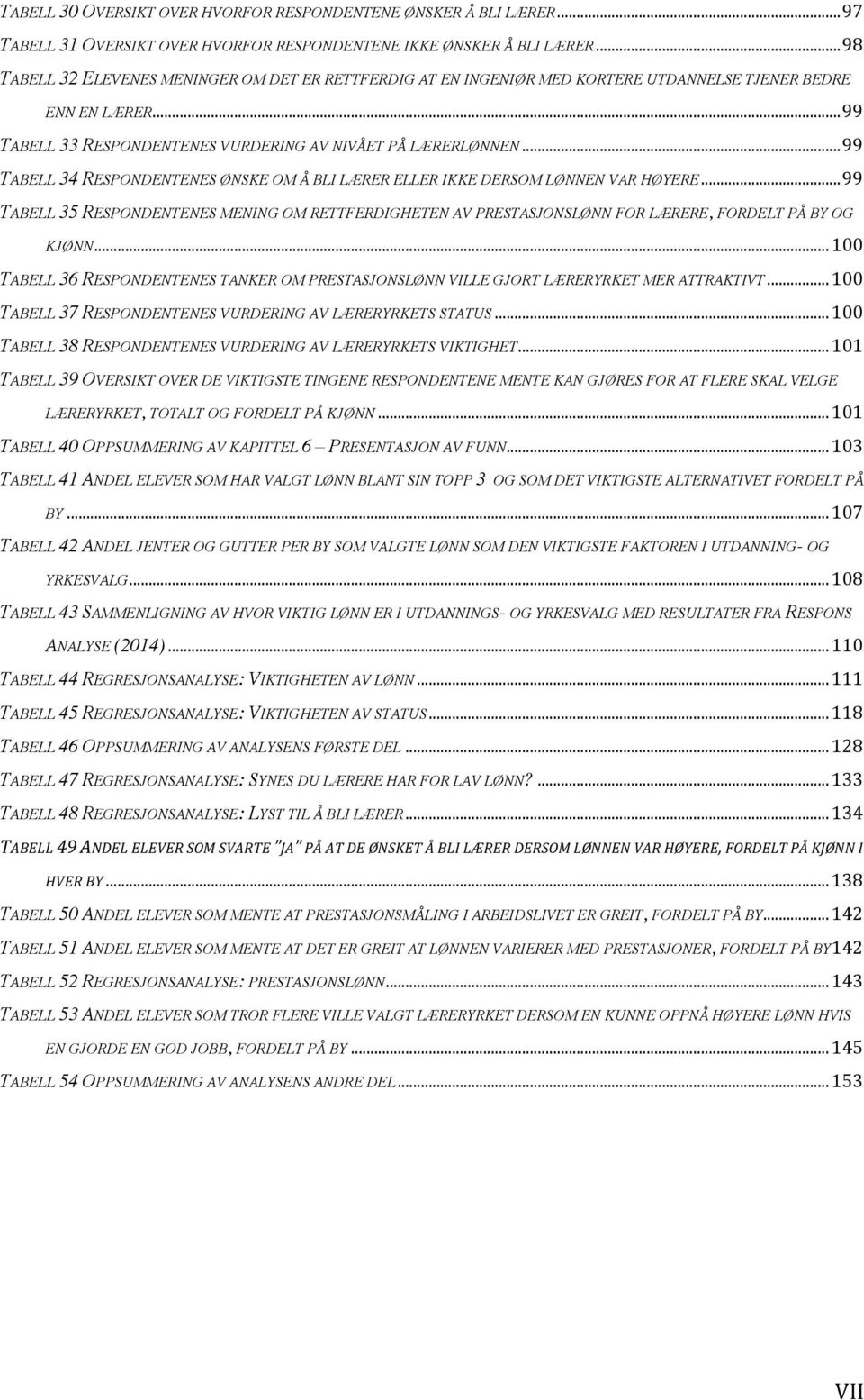 .. 99 TABELL 34 RESPONDENTENES ØNSKE OM Å BLI LÆRER ELLER IKKE DERSOM LØNNEN VAR HØYERE... 99 TABELL 35 RESPONDENTENES MENING OM RETTFERDIGHETEN AV PRESTASJONSLØNN FOR LÆRERE, FORDELT PÅ BY OG KJØNN.