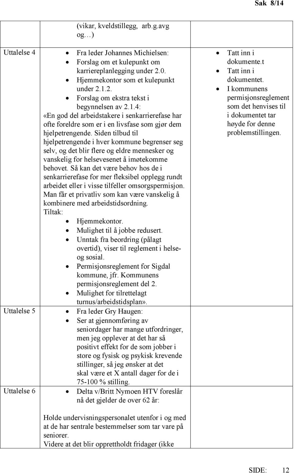 Siden tilbud til hjelpetrengende i hver kommune begrenser seg selv, og det blir flere og eldre mennesker og vanskelig for helsevesenet å imøtekomme behovet.