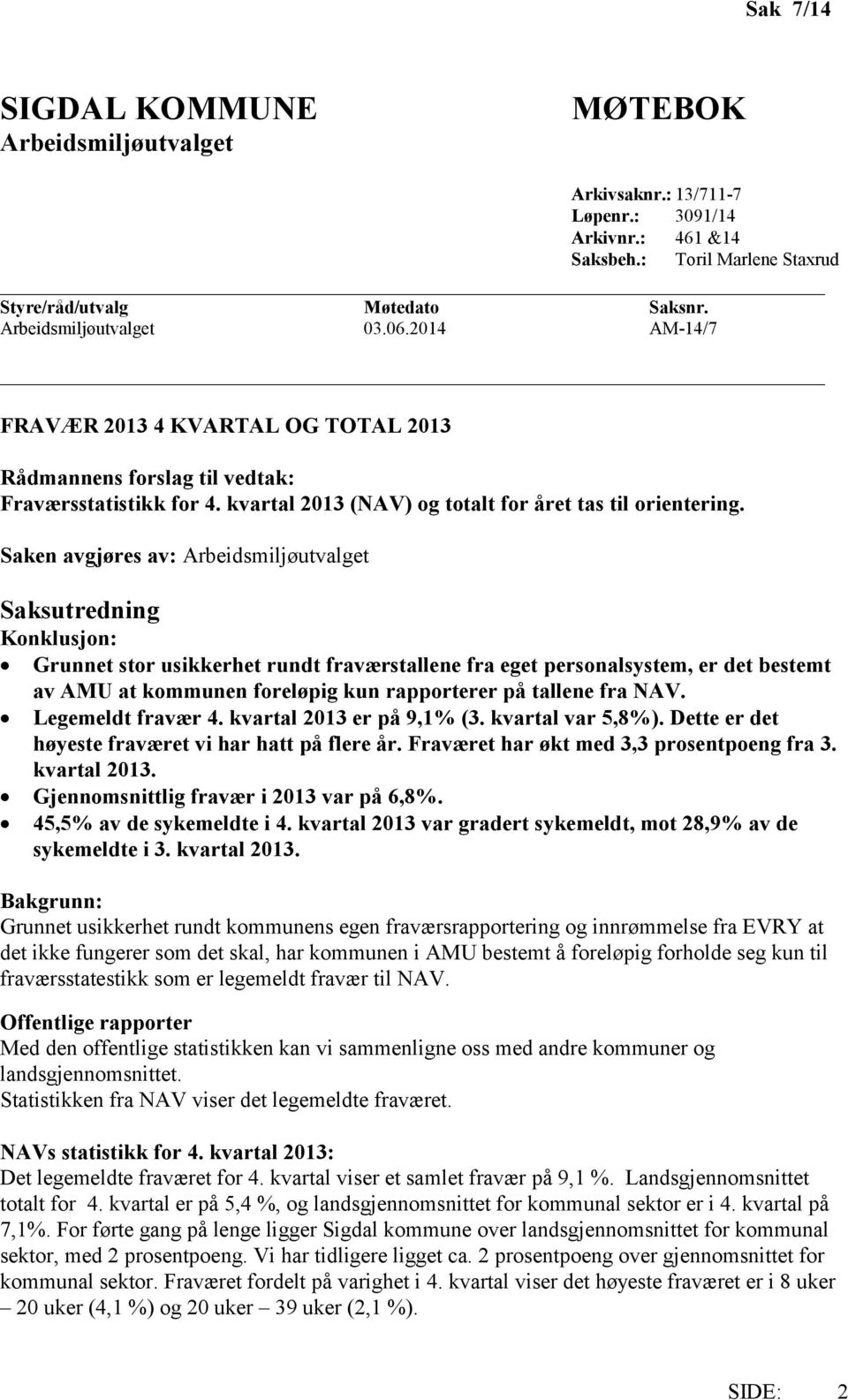 Saken avgjøres av: Arbeidsmiljøutvalget Saksutredning Konklusjon: Grunnet stor usikkerhet rundt fraværstallene fra eget personalsystem, er det bestemt av AMU at kommunen foreløpig kun rapporterer på