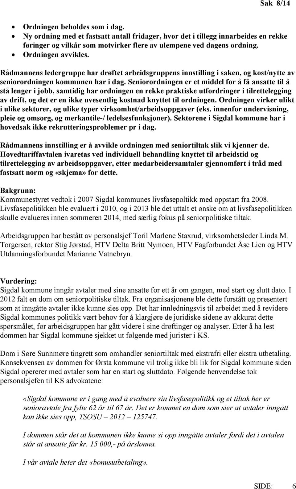 Seniorordningen er et middel for å få ansatte til å stå lenger i jobb, samtidig har ordningen en rekke praktiske utfordringer i tilrettelegging av drift, og det er en ikke uvesentlig kostnad knyttet