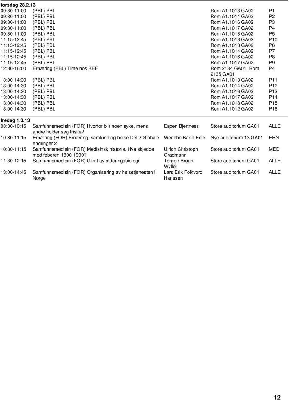 1014 GA02 P7 11:15-12:45 (PBL) PBL Rom A1.1016 GA02 P8 11:15-12:45 (PBL) PBL Rom A1.1017 GA02 P9 12:30-16:00 Ernæring (PBL) Time hos KEF Rom 2134 GA01, Rom P4 2135 GA01 13:00-14:30 (PBL) PBL Rom A1.