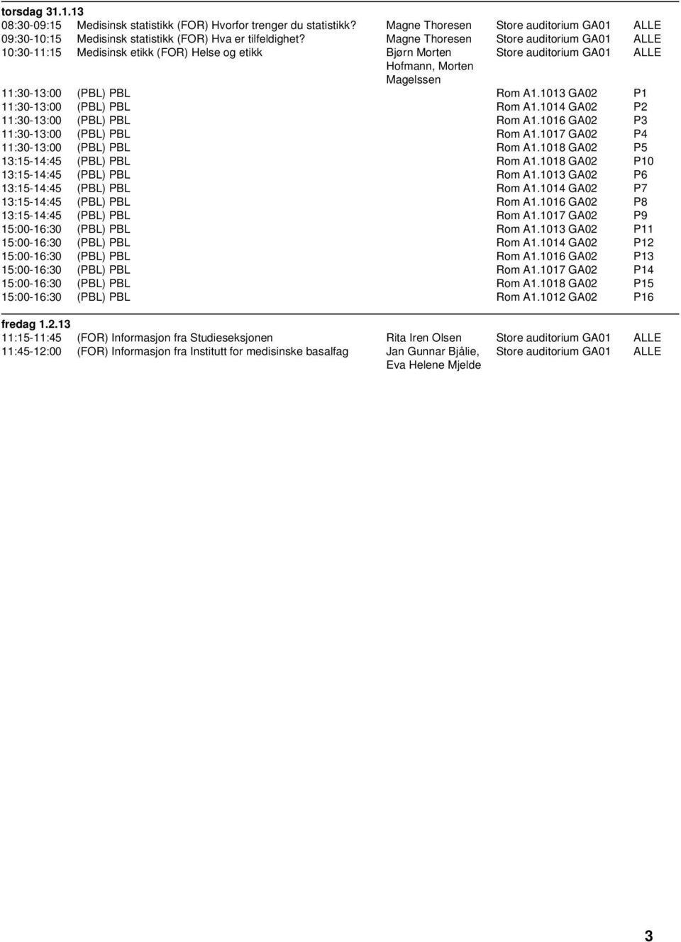 1013 GA02 P1 11:30-13:00 (PBL) PBL Rom A1.1014 GA02 P2 11:30-13:00 (PBL) PBL Rom A1.1016 GA02 P3 11:30-13:00 (PBL) PBL Rom A1.1017 GA02 P4 11:30-13:00 (PBL) PBL Rom A1.