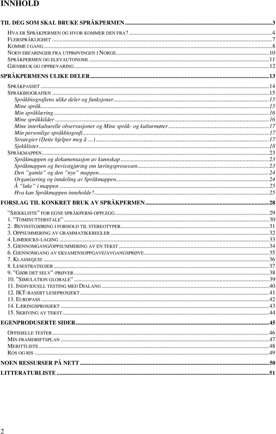 ..15 Min språklæring...16 Mine språkkilder...16 Mine interkulturelle observasjoner og Mine språk- og kulturmøter...17 Min personlige språkbiografi...17 Strategier (Dette hjelper meg å ).