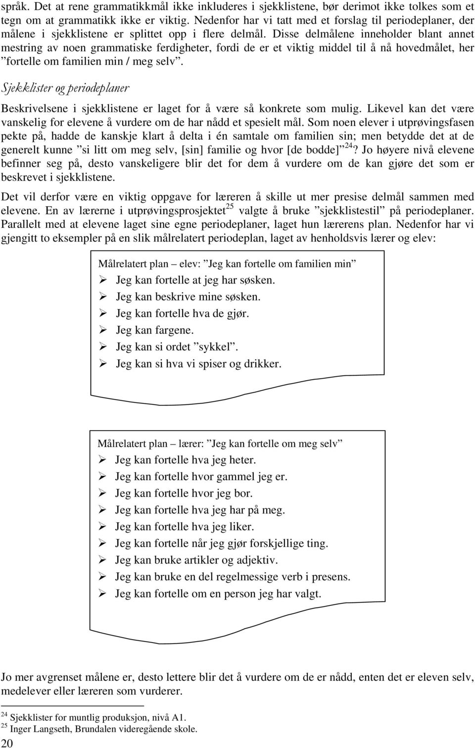 Disse delmålene inneholder blant annet mestring av noen grammatiske ferdigheter, fordi de er et viktig middel til å nå hovedmålet, her fortelle om familien min / meg selv.