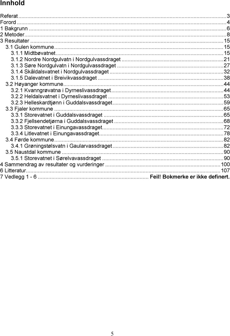 ..53 3.2.3 Helleskardtjønn i Guddalsvassdraget...59 3.3 Fjaler kommune...65 3.3.1 Storevatnet i Guddalsvassdraget...65 3.3.2 Fjellsendetjørna i Guddalsvassdraget...68 3.3.3 Storevatnet i Einungavassdraget.