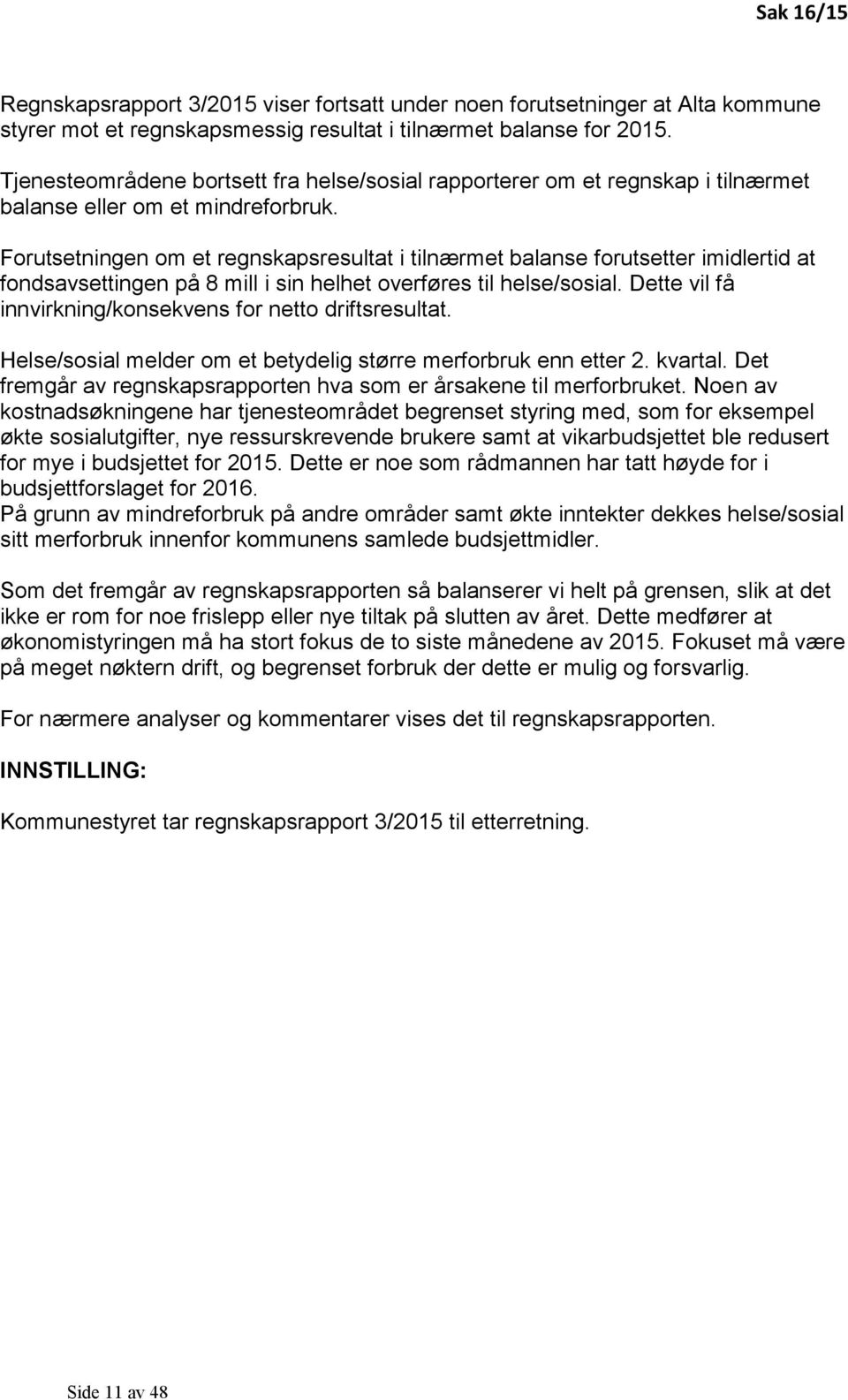 Forutsetningen om et regnskapsresultat i tilnærmet balanse forutsetter imidlertid at fondsavsettingen på 8 mill i sin helhet overføres til helse/sosial.